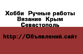 Хобби. Ручные работы Вязание. Крым,Севастополь